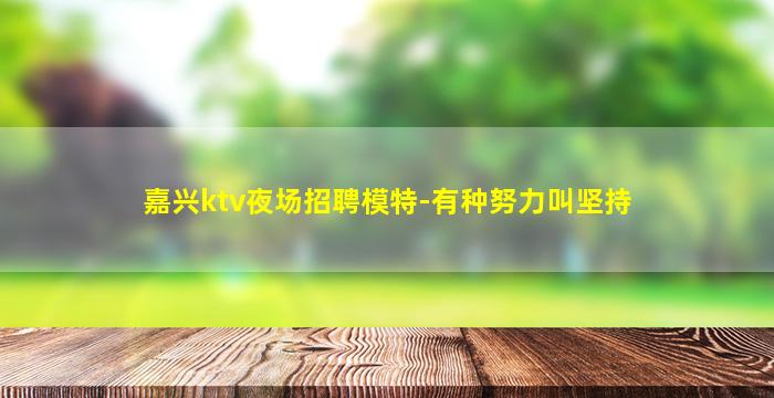 嘉兴ktv夜场招聘模特-有种努力叫坚持